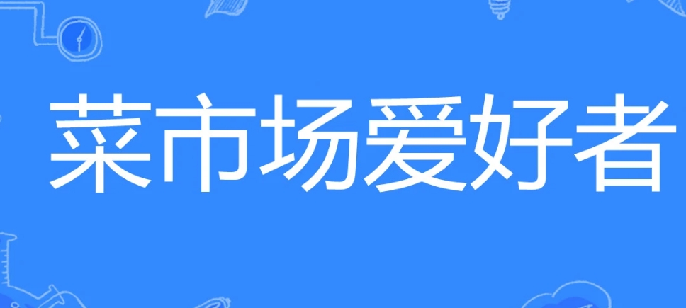 网络用语菜市场爱好者是什么梗-自媒星球