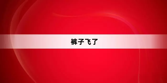 网络用语裤子飞了是什么梗-自媒星球