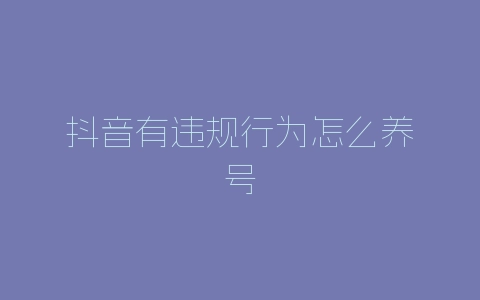 抖音有违规行为怎么养号
