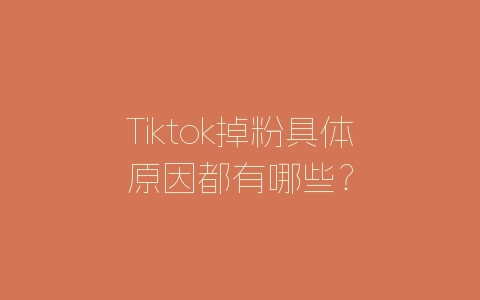 Tiktok掉粉具体原因都有哪些？-自媒星球