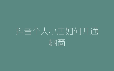 抖音个人小店如何开通橱窗