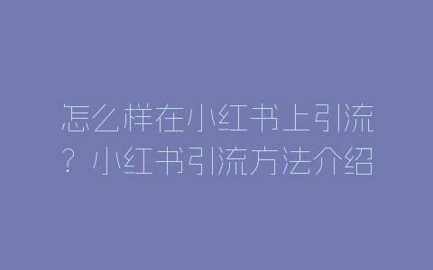 怎么样在小红书上引流?小红书引流方法介绍