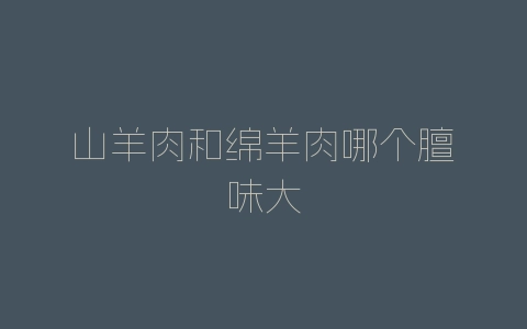 山羊肉和绵羊肉哪个膻味大