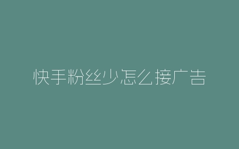 快手粉丝少怎么接广告-自媒星球