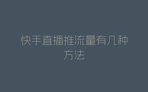 快手直播推流量有几种方法-自媒星球