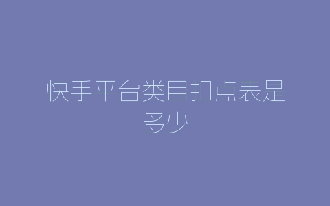 快手平台类目扣点表是多少-自媒星球