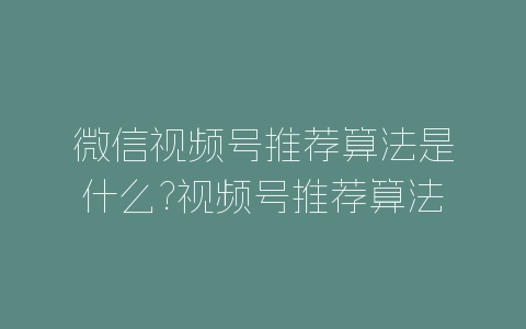 微信视频号推荐算法是什么?视频号推荐算法机制-自媒星球