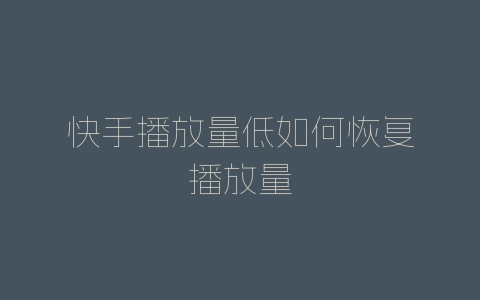 快手播放量低如何恢复播放量-自媒星球