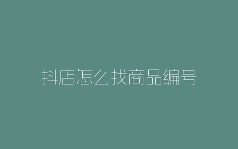 抖店怎么找商品编号-自媒星球