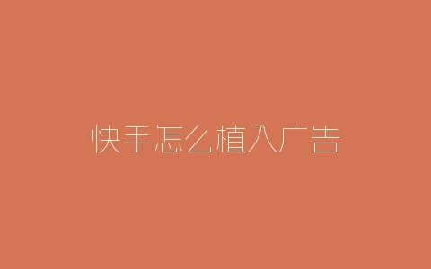 快手怎么植入广告-自媒星球