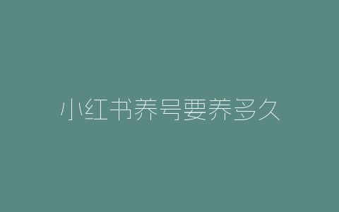 小红书养号要养多久-自媒星球