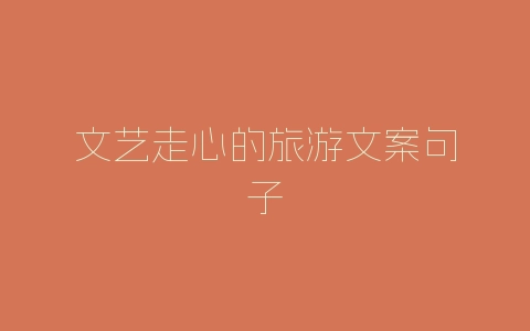 文艺走心的旅游文案句子
