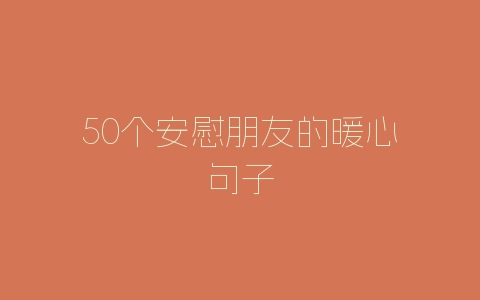 50个安慰朋友的暖心句子
