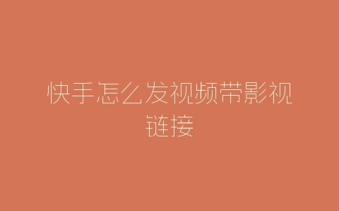 快手怎么发视频带影视链接-自媒星球