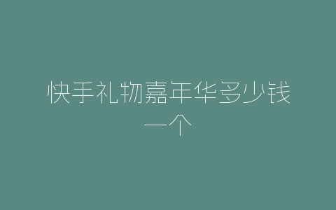 快手礼物嘉年华多少钱一个-自媒星球