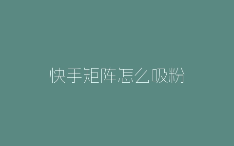 快手矩阵怎么吸粉-自媒星球