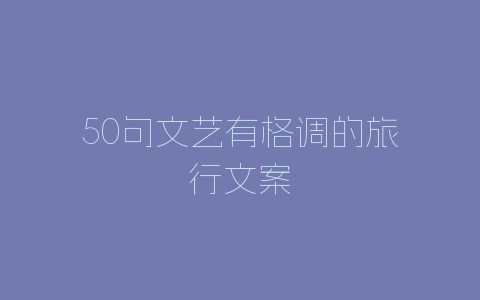 50句文艺有格调的旅行文案