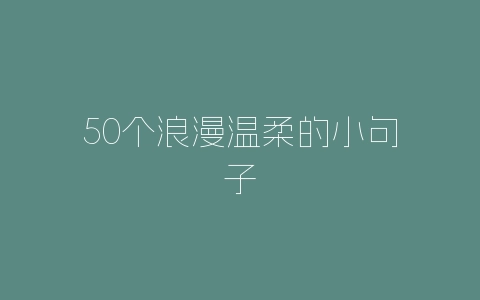 50个浪漫温柔的小句子