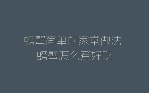 螃蟹简单的家常做法 螃蟹怎么煮好吃