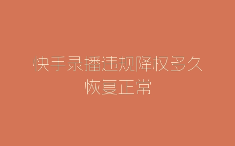 快手录播违规降权多久恢复正常-自媒星球