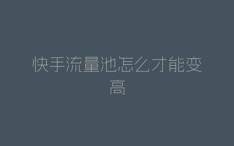 快手流量池怎么才能变高-自媒星球