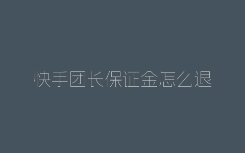 快手团长保证金怎么退