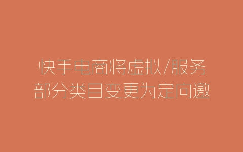 快手电商将虚拟/服务部分类目变更为定向邀请公告-自媒星球