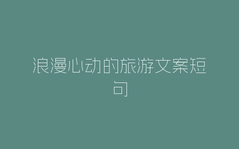 浪漫心动的旅游文案短句