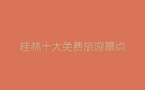 桂林十大免费旅游景点