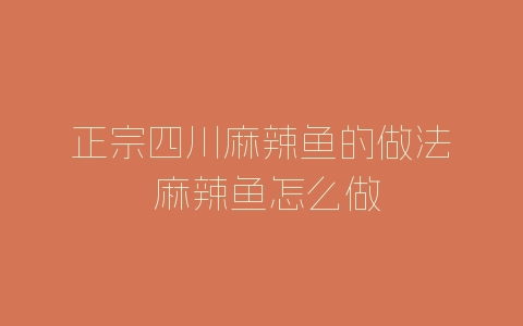 正宗四川麻辣鱼的做法 麻辣鱼怎么做