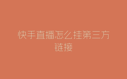 快手直播怎么挂第三方链接-自媒星球