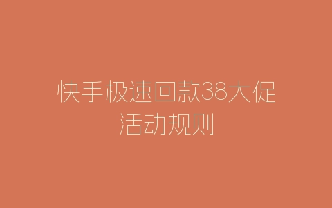 快手极速回款38大促活动规则-自媒星球
