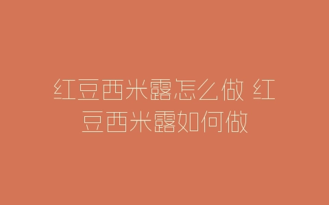 红豆西米露怎么做 红豆西米露如何做