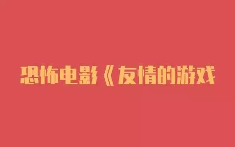 恐怖电影《友情的游戏》解说文案-自媒星球