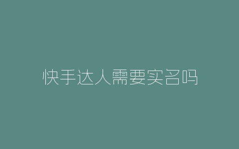 快手达人需要实名吗-自媒星球