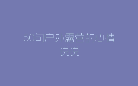50句户外露营的心情说说