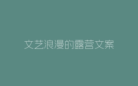 文艺浪漫的露营文案