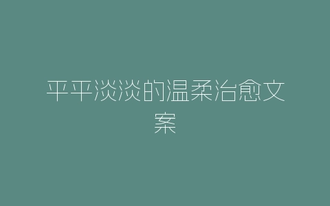 平平淡淡的温柔治愈文案