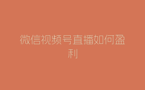 微信视频号直播如何盈利-自媒星球
