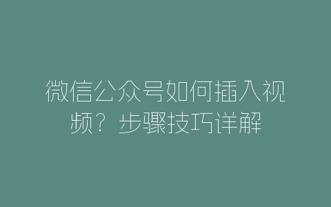 微信公众号如何插入视频？步骤技巧详解-自媒星球