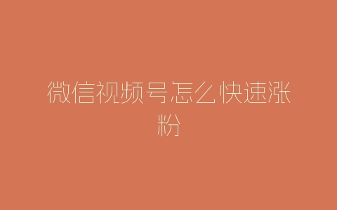 微信视频号怎么快速涨粉-自媒星球
