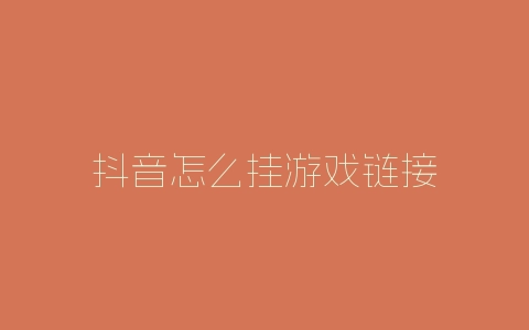 抖音怎么挂游戏链接-自媒星球