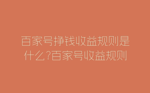 百家号挣钱收益规则是什么?百家号收益规则分享-自媒星球