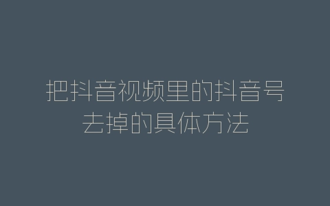 把抖音视频里的抖音号去掉的具体方法-自媒星球