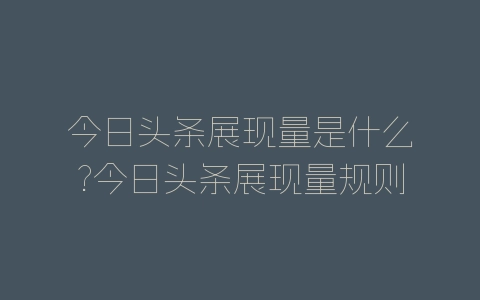 今日头条展现量是什么?今日头条展现量规则分析-自媒星球