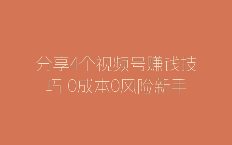 分享4个视频号赚钱技巧 0成本0风险新手可操作-自媒星球
