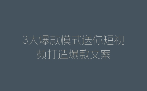 3大爆款模式送你短视频打造爆款文案-自媒星球