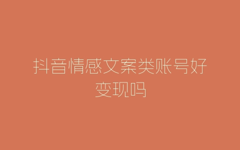 抖音情感文案类账号好变现吗-自媒星球
