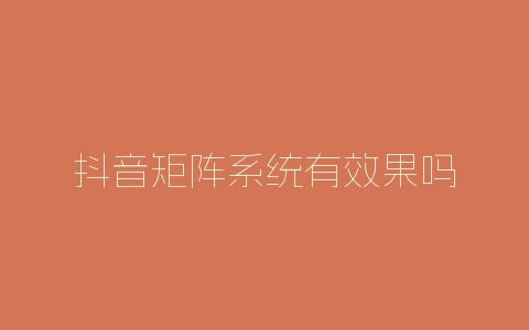 抖音矩阵系统有效果吗-自媒星球