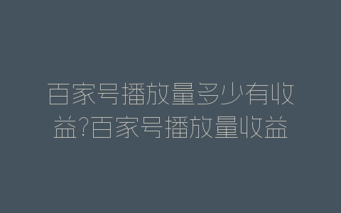 百家号播放量多少有收益?百家号播放量收益计算-自媒星球